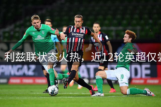 利兹联状态火热，近12轮英超仅尝一次败绩